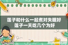 莲子和什么一起煮对失眠好 莲子一天吃几个为好