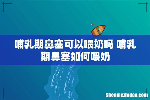 哺乳期鼻塞可以喂奶吗 哺乳期鼻塞如何喂奶