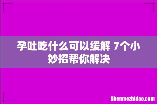 孕吐吃什么可以缓解 7个小妙招帮你解决