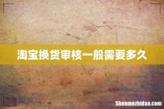 淘宝换货审核一般需要多久