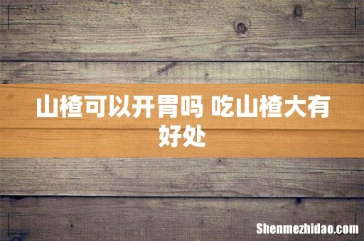 山楂可以开胃吗 吃山楂大有好处