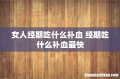女人经期吃什么补血 经期吃什么补血最快