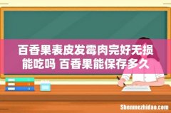 百香果表皮发霉肉完好无损能吃吗 百香果能保存多久