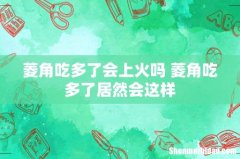 菱角吃多了会上火吗 菱角吃多了居然会这样