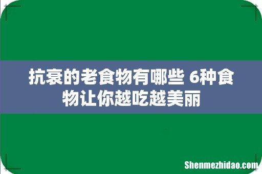 抗衰的老食物有哪些 6种食物让你越吃越美丽