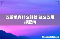 吃苦瓜有什么好处 这么吃甩掉肥肉