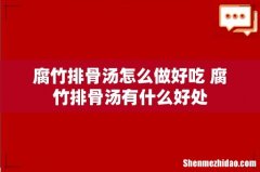 腐竹排骨汤怎么做好吃 腐竹排骨汤有什么好处