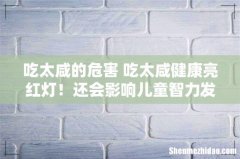 吃太咸的危害 吃太咸健康亮红灯！还会影响儿童智力发展！