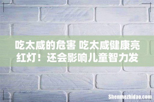 吃太咸的危害 吃太咸健康亮红灯!还会影响儿童智力发展!