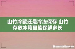 山竹冷藏还是冷冻保存 山竹存放冰箱里能保鲜多长