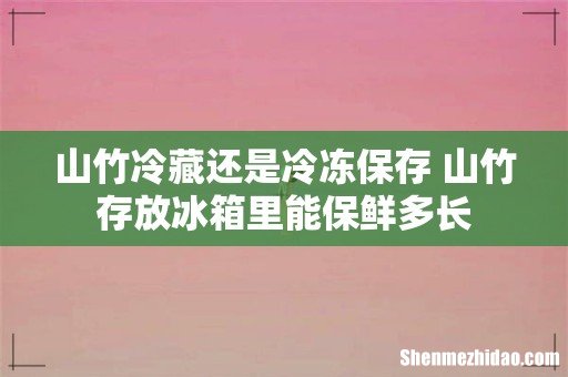 山竹冷藏还是冷冻保存 山竹存放冰箱里能保鲜多长