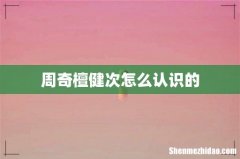 周奇檀健次怎么认识的