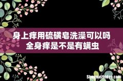 身上痒用硫磺皂洗澡可以吗 全身痒是不是有螨虫