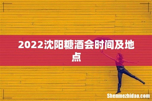 2022沈阳糖酒会时间及地点