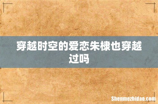 穿越时空的爱恋朱棣也穿越过吗