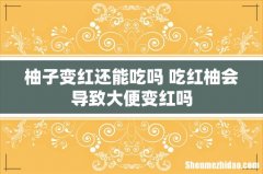 柚子变红还能吃吗 吃红柚会导致大便变红吗