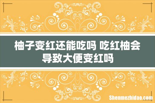 柚子变红还能吃吗 吃红柚会导致大便变红吗