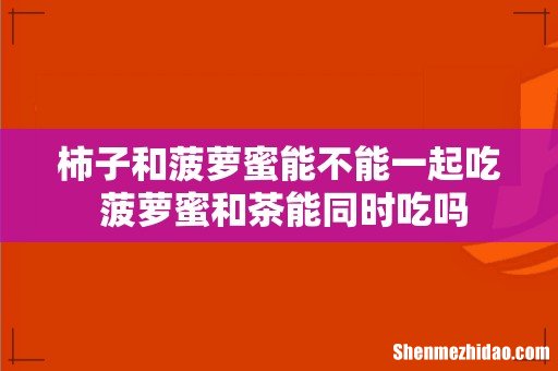 柿子和菠萝蜜能不能一起吃 菠萝蜜和茶能同时吃吗