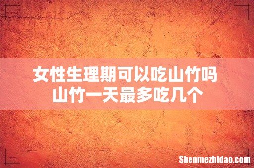 女性生理期可以吃山竹吗 山竹一天最多吃几个