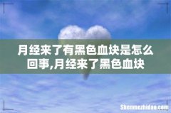 月经来了有黑色血块是怎么回事,月经来了黑色血块