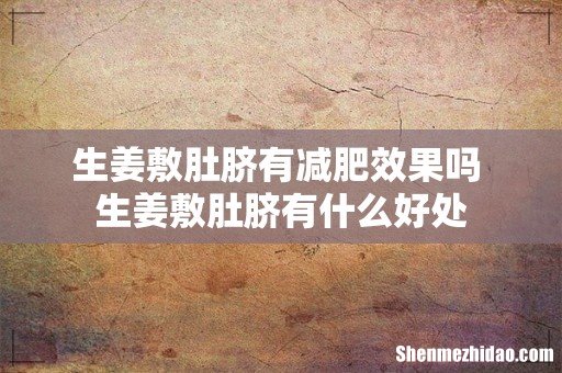 生姜敷肚脐有减肥效果吗 生姜敷肚脐有什么好处