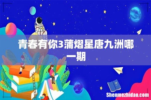 青春有你3蒲熠星唐九洲哪一期