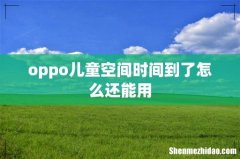 oppo儿童空间时间到了怎么还能用