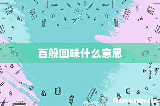 百般回味什么意思