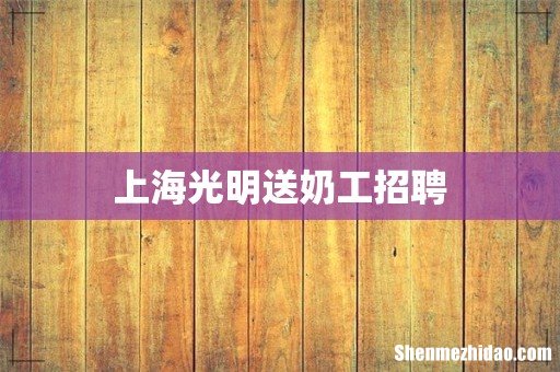 上海光明送奶工招聘