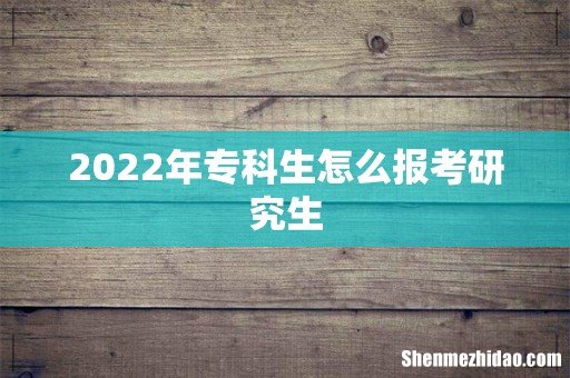 2022年专科生怎么报考研究生