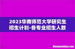 2023华南师范大学研究生招生计划-各专业招生人数是多少