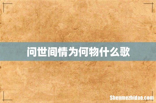 问世间情为何物什么歌
