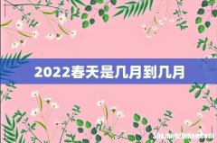 2022春天是几月到几月