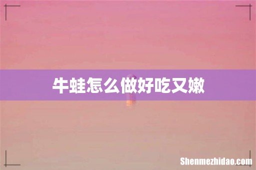 牛蛙怎么做好吃又嫩