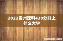 2022贵州理科420分能上什么大学