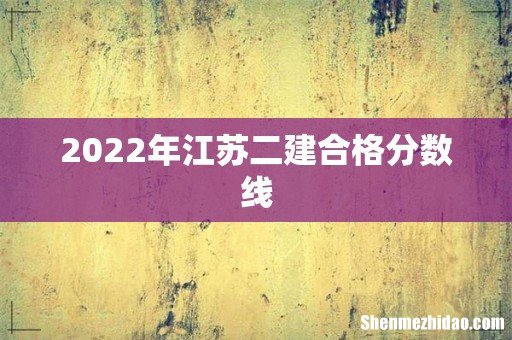 2022年江苏二建合格分数线