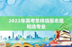 2022年高考怎样填报志愿和选专业