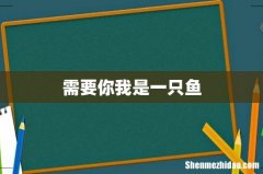 需要你我是一只鱼
