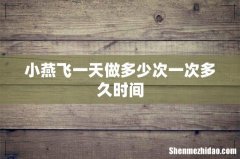 小燕飞一天做多少次一次多久时间