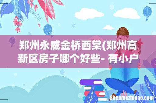 郑州高新区房子哪个好些- 有小户型，最好80以下，交通方便，小区环境好，住宅。 郑州永威金桥西棠