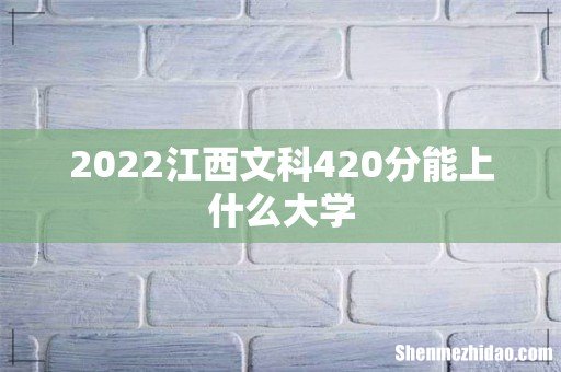 2022江西文科420分能上什么大学