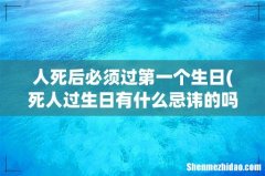 死人过生日有什么忌讳的吗？ 人死后必须过第一个生日