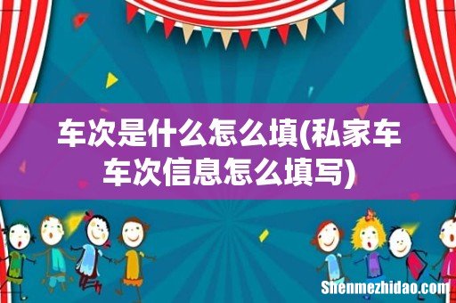 私家车车次信息怎么填写 车次是什么怎么填