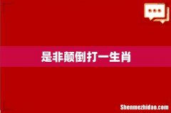 是非颠倒打一生肖