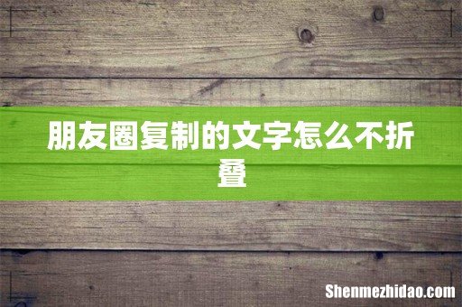 朋友圈复制的文字怎么不折叠