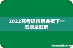 2022高考退档后会被下一志愿录取吗