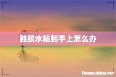 鞋胶水粘到手上怎么办
