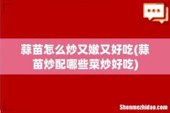 蒜苗炒配哪些菜炒好吃 蒜苗怎么炒又嫩又好吃