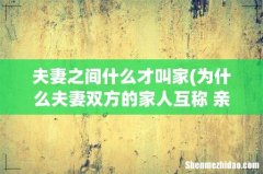 为什么夫妻双方的家人互称 亲家 - 夫妻之间什么才叫家