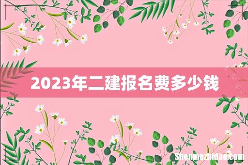 2023年二建报名费多少钱